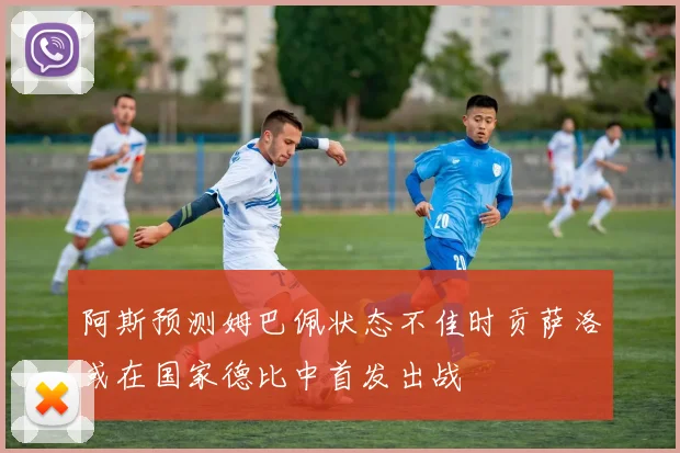 阿斯预测姆巴佩状态不佳时贡萨洛或在国家德比中首发出战