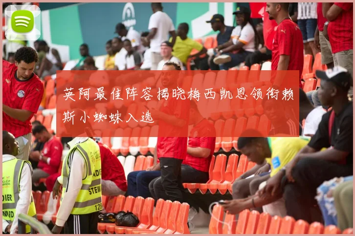 英阿最佳阵容揭晓梅西凯恩领衔赖斯小蜘蛛入选