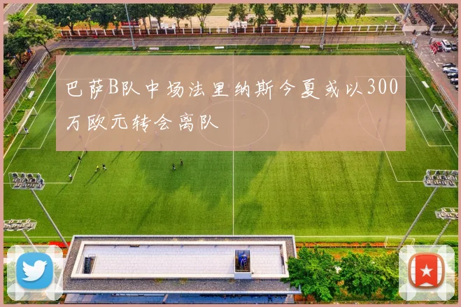 巴萨B队中场法里纳斯今夏或以300万欧元转会离队