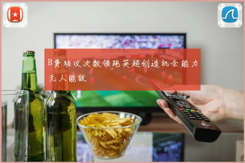 B费助攻次数领跑英超创造机会能力无人能敌