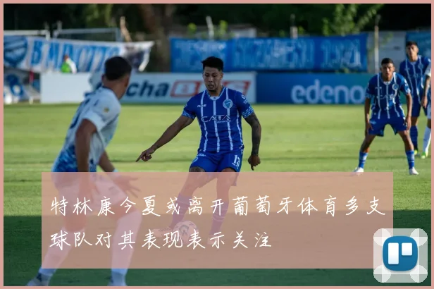 特林康今夏或离开葡萄牙体育多支球队对其表现表示关注
