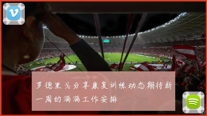 罗德里戈分享康复训练动态期待新一周的满满工作安排