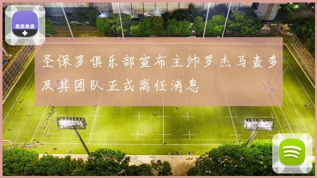 圣保罗俱乐部宣布主帅罗杰马查多及其团队正式离任消息