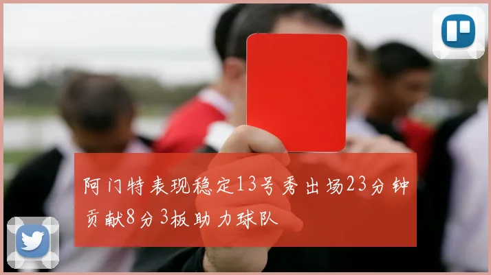 阿门特表现稳定13号秀出场23分钟贡献8分3板助力球队